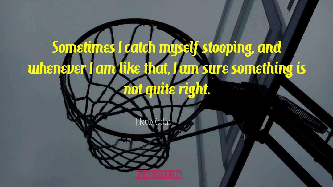 Paulo Coelho Quotes: Sometimes I catch myself stooping,