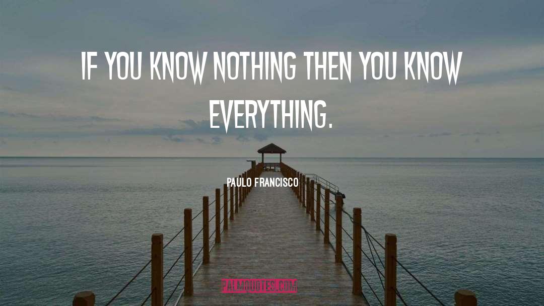 Paulo Francisco Quotes: If you know nothing then