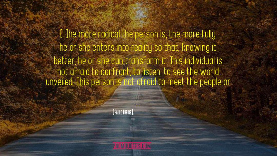 Paulo Freire Quotes: [T]he more radical the person