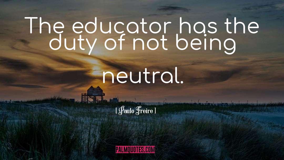 Paulo Freire Quotes: The educator has the duty