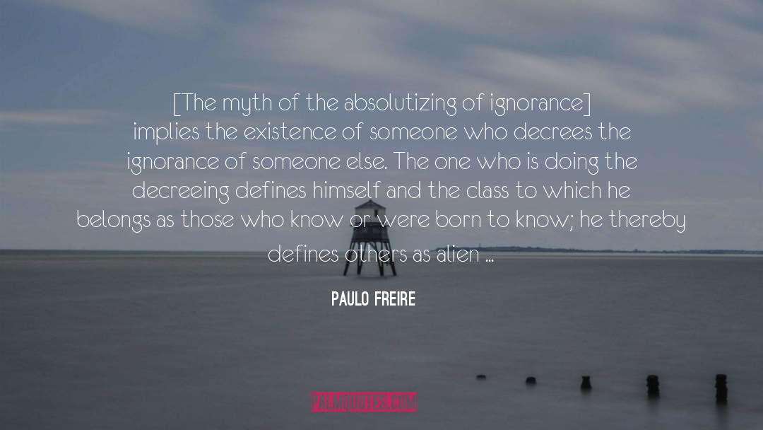 Paulo Freire Quotes: [The myth of the absolutizing
