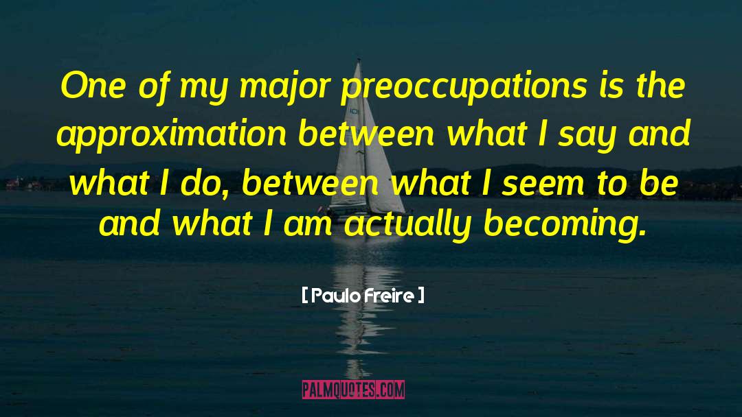 Paulo Freire Quotes: One of my major preoccupations