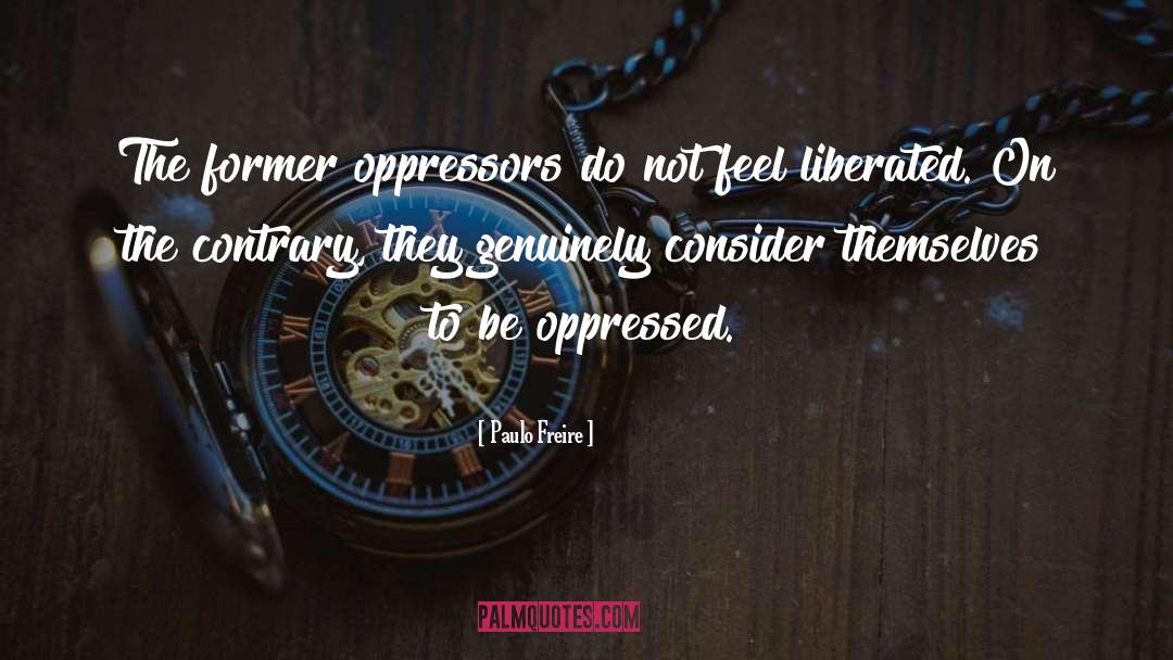 Paulo Freire Quotes: The former oppressors do not