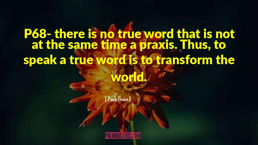 Paulo Freire Quotes: P68- there is no true