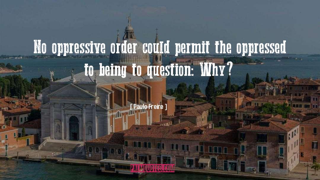 Paulo Freire Quotes: No oppressive order could permit