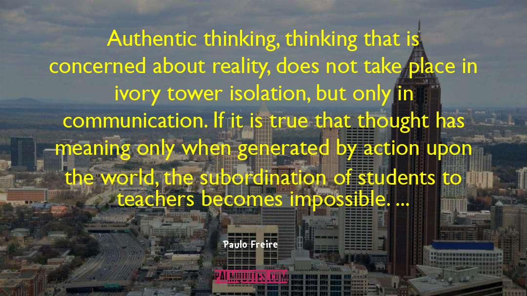 Paulo Freire Quotes: Authentic thinking, thinking that is