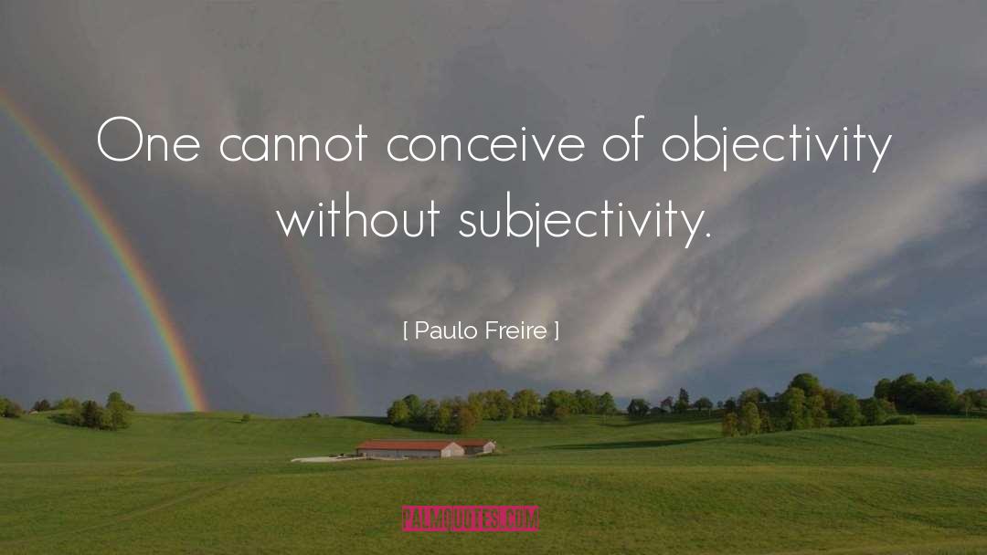 Paulo Freire Quotes: One cannot conceive of objectivity