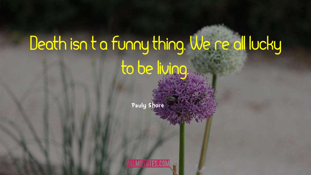 Pauly Shore Quotes: Death isn't a funny thing.