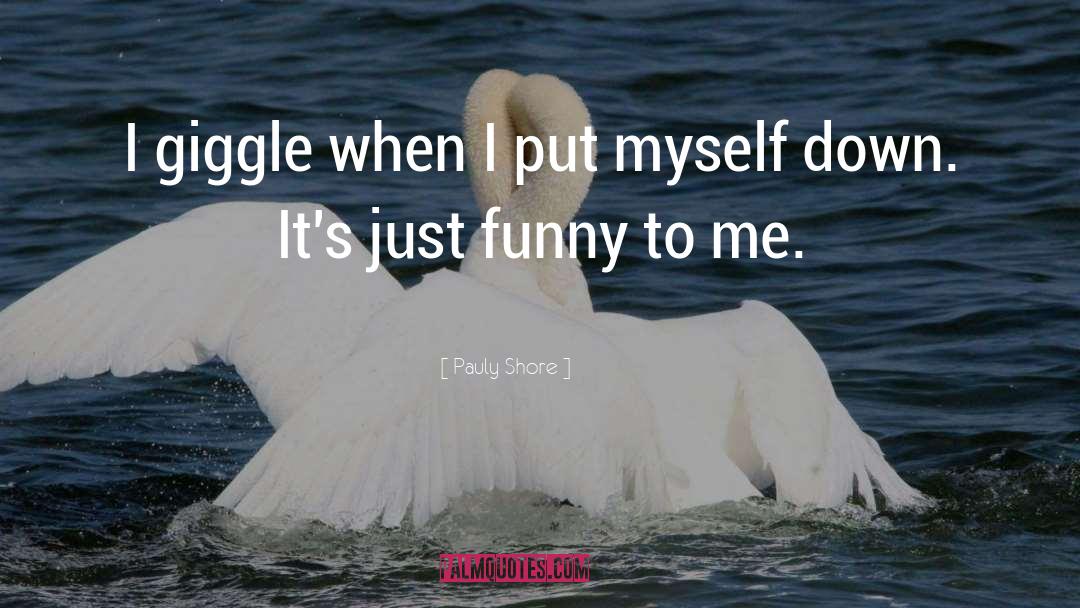 Pauly Shore Quotes: I giggle when I put