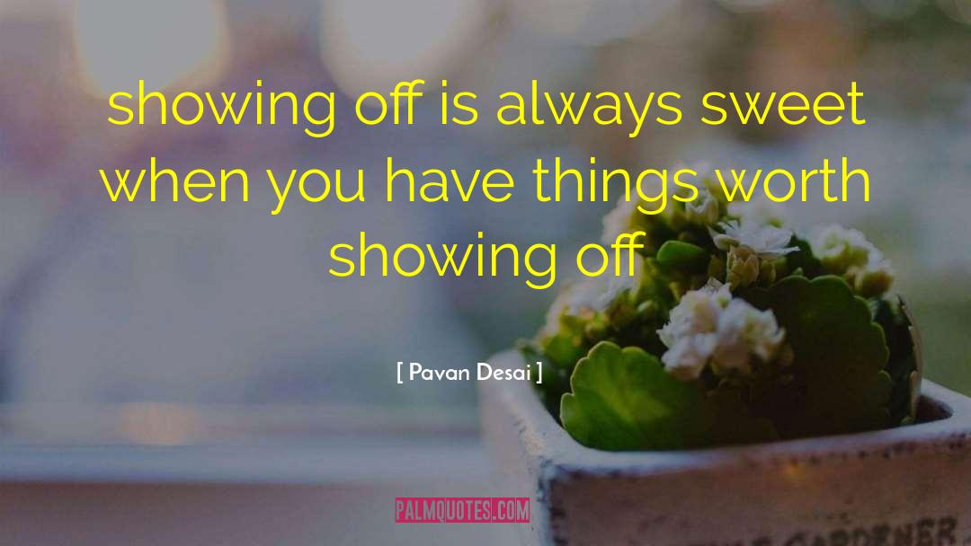Pavan Desai Quotes: showing off is always sweet