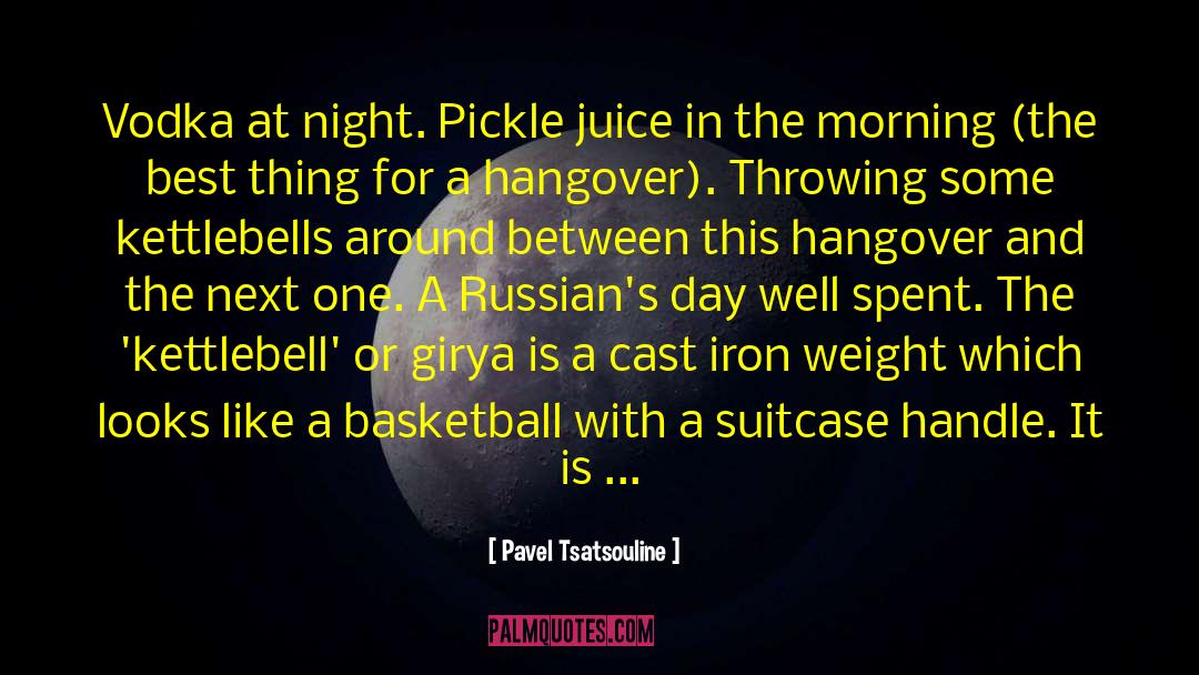 Pavel Tsatsouline Quotes: Vodka at night. Pickle juice