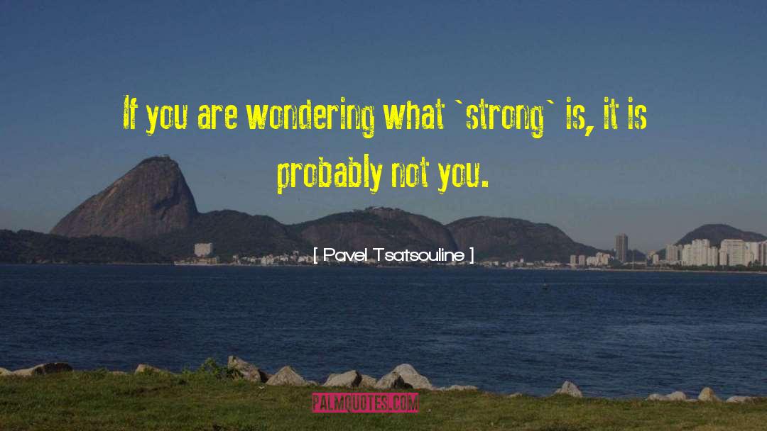 Pavel Tsatsouline Quotes: If you are wondering what