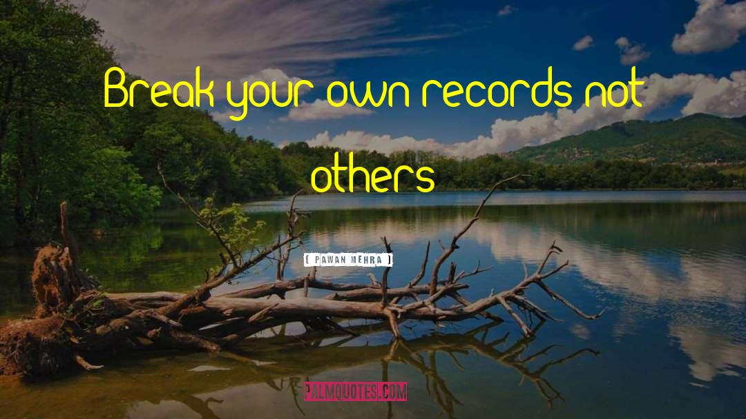 Pawan Mehra Quotes: Break your own records not