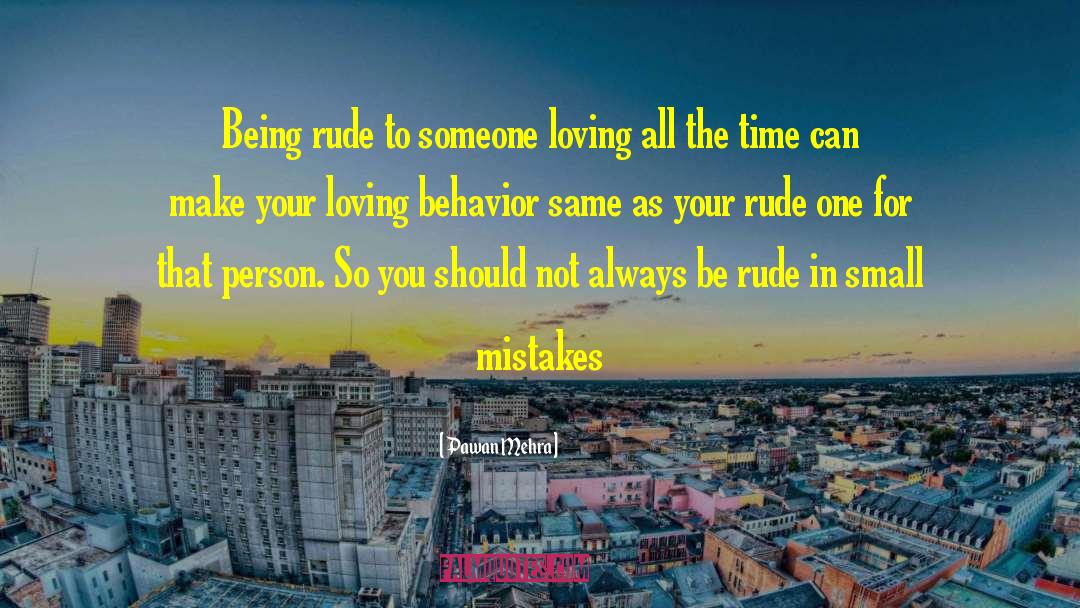 Pawan Mehra Quotes: Being rude to someone loving