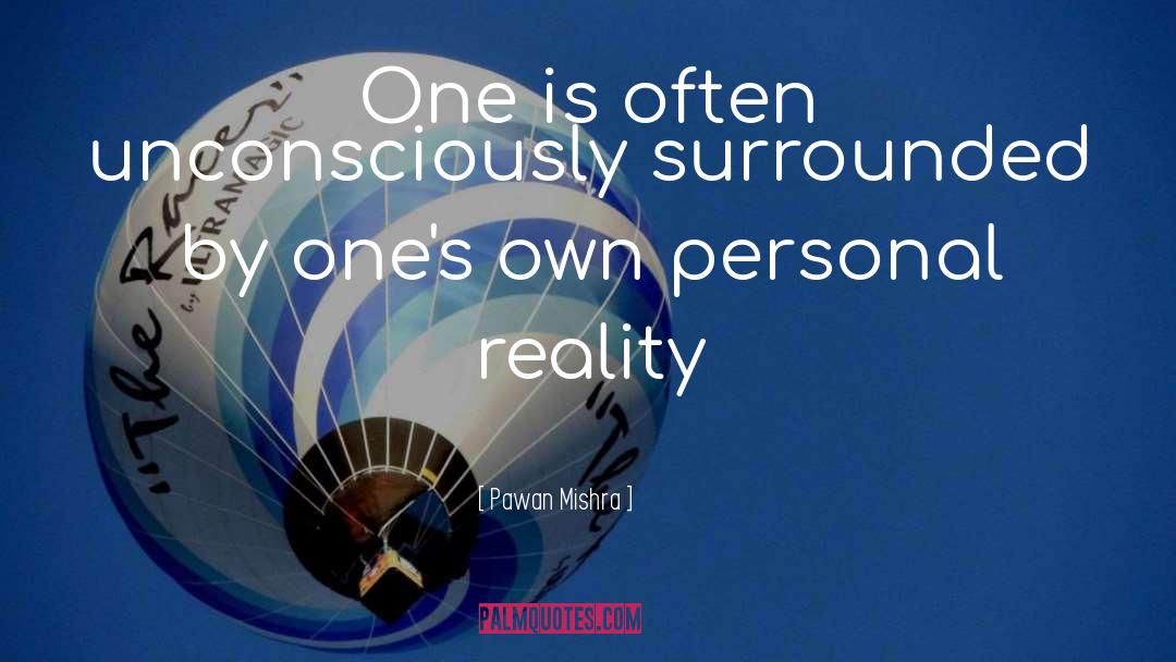 Pawan Mishra Quotes: One is often unconsciously surrounded