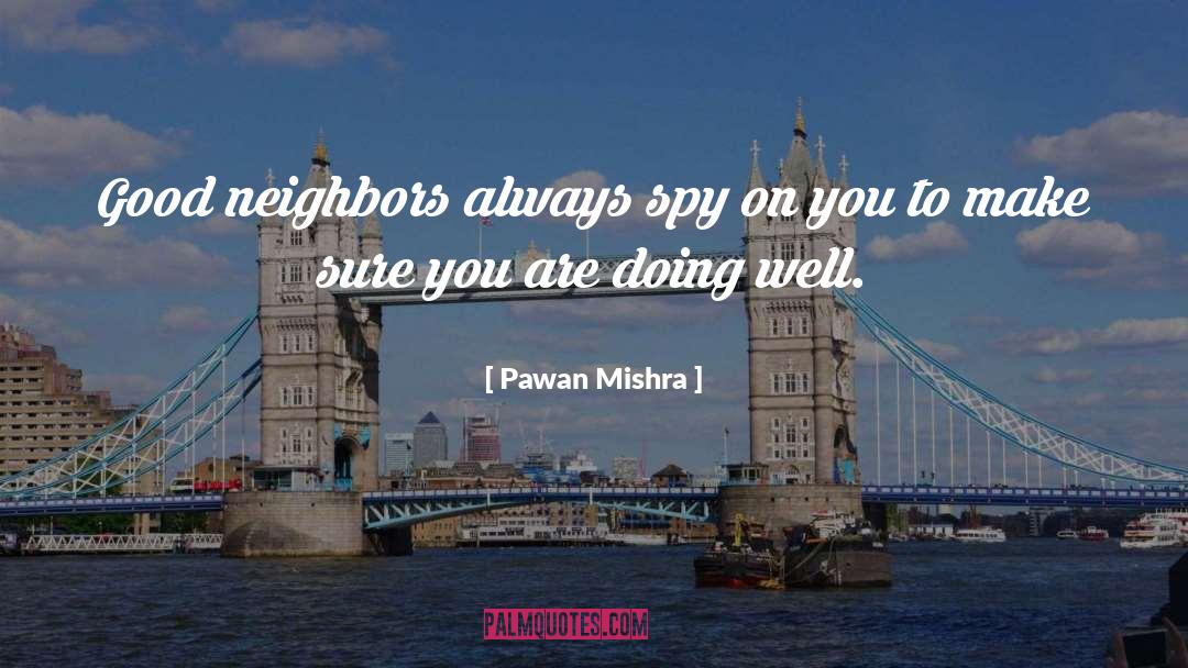 Pawan Mishra Quotes: Good neighbors always spy on
