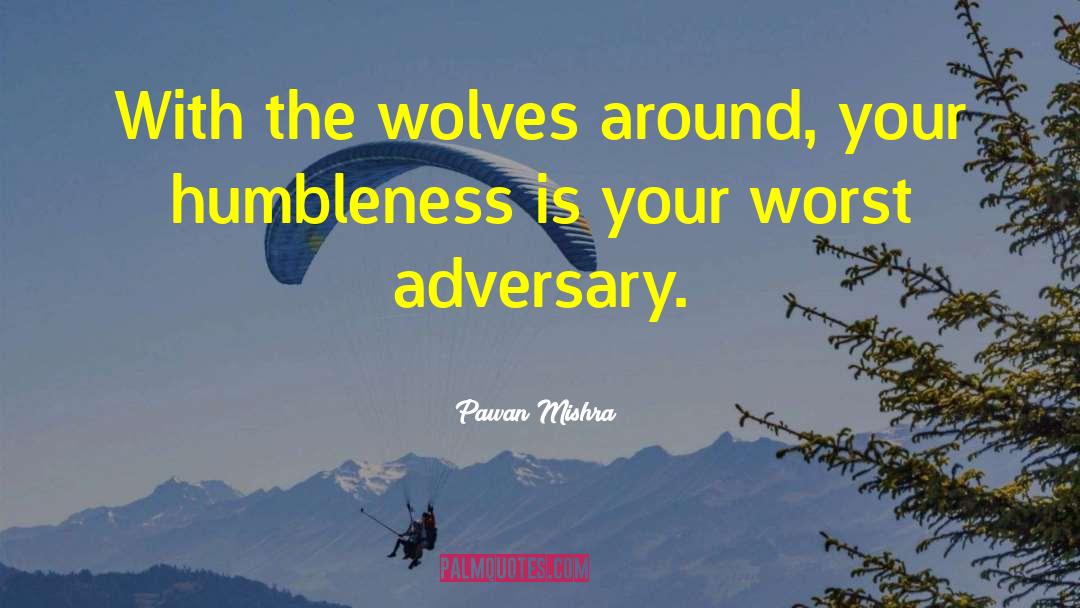 Pawan Mishra Quotes: With the wolves around, your