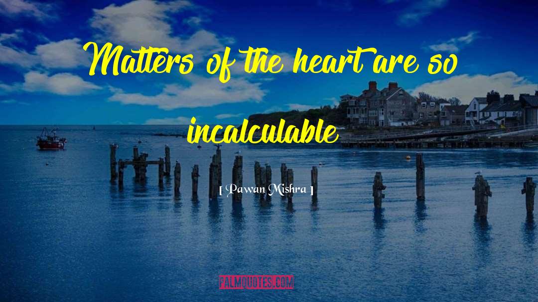 Pawan Mishra Quotes: Matters of the heart are