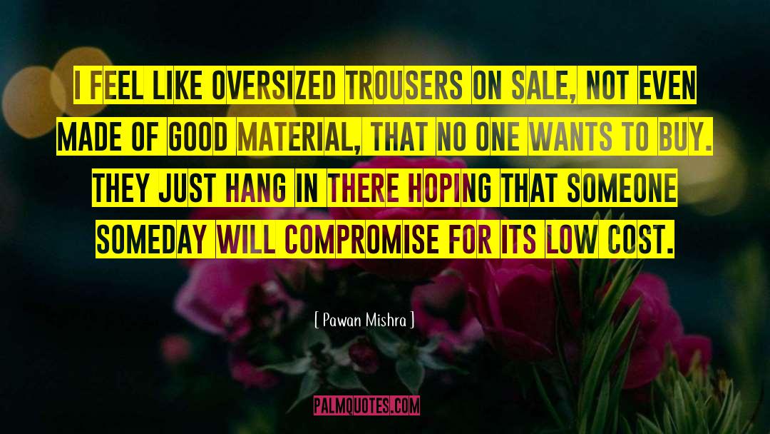 Pawan Mishra Quotes: I feel like oversized trousers