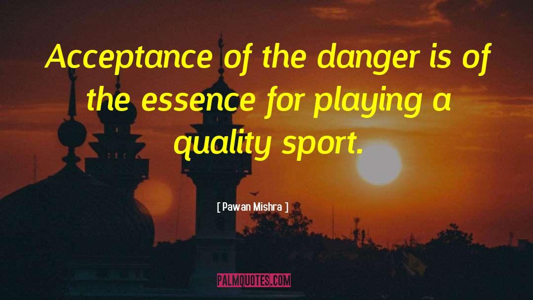 Pawan Mishra Quotes: Acceptance of the danger is
