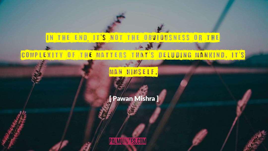 Pawan Mishra Quotes: In the end, it's not