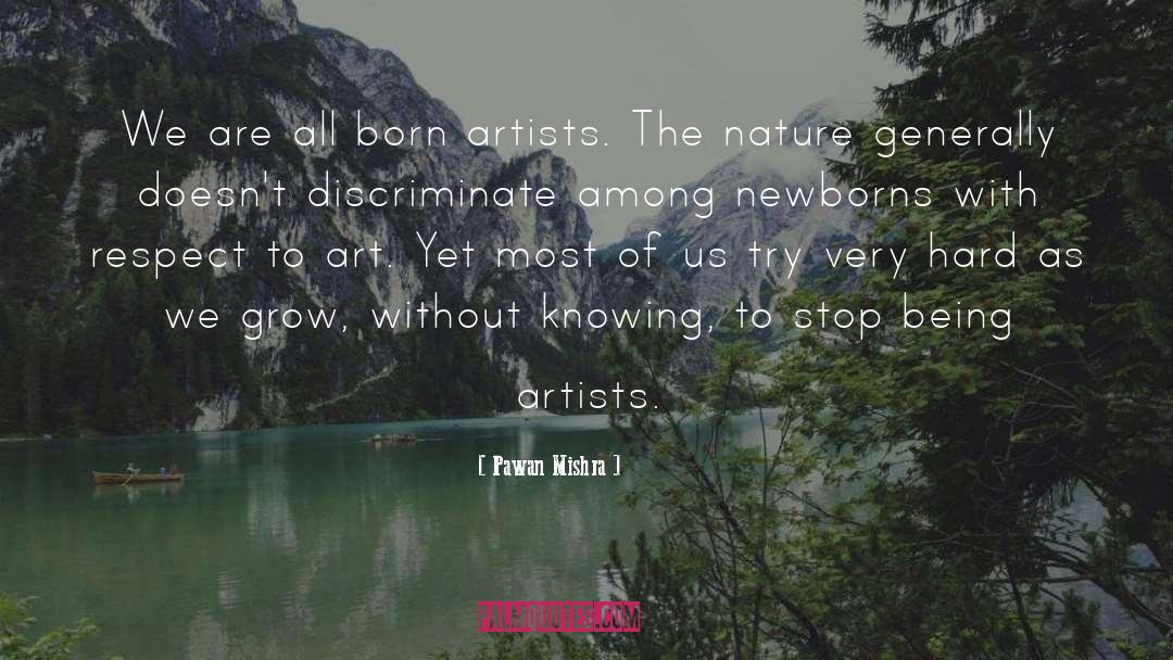 Pawan Mishra Quotes: We are all born artists.