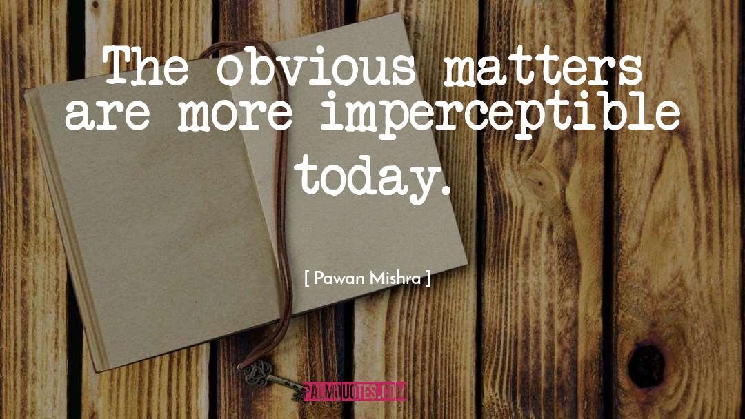 Pawan Mishra Quotes: The obvious matters are more