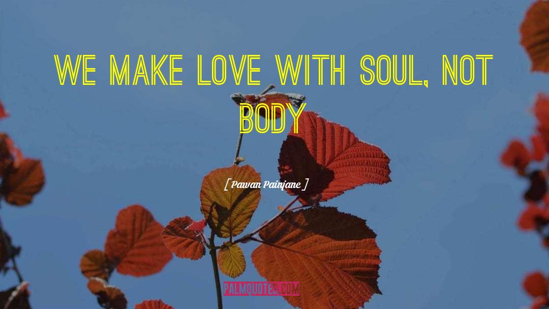 Pawan Painjane Quotes: We make love with soul,