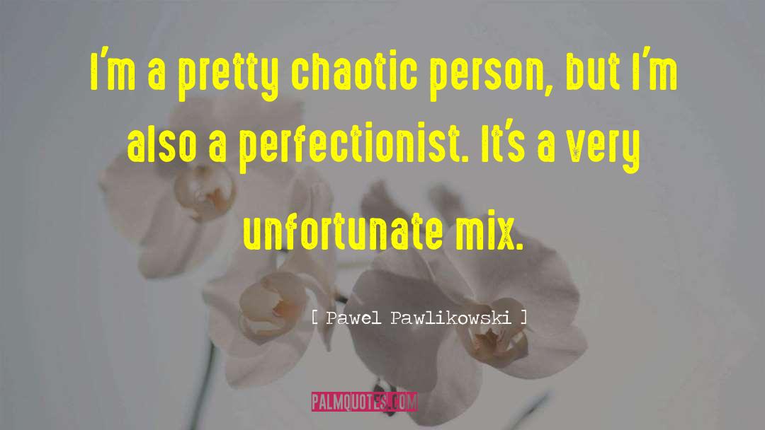 Pawel Pawlikowski Quotes: I'm a pretty chaotic person,