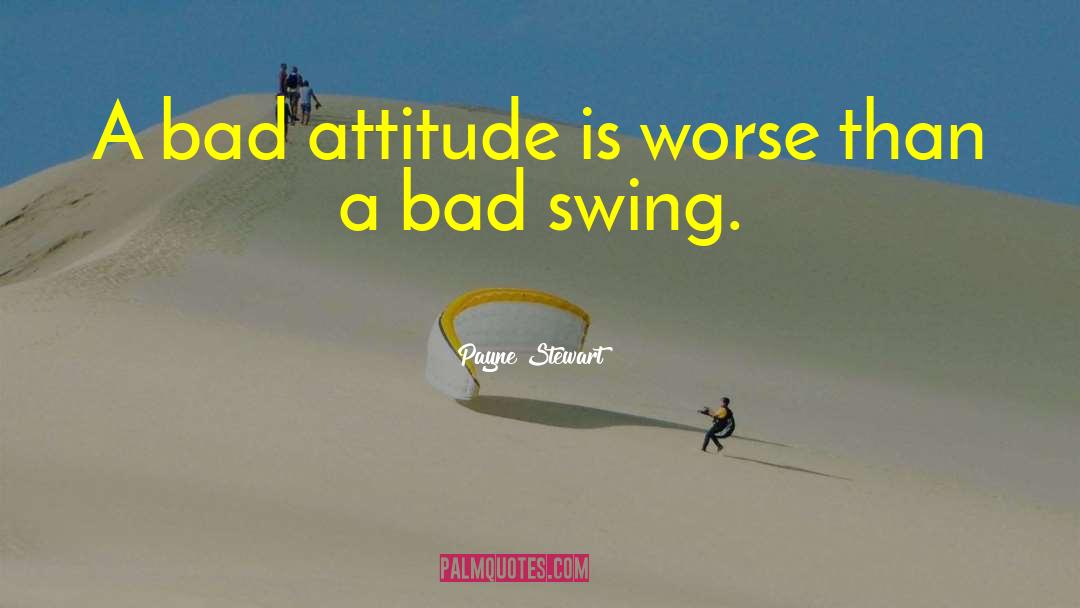Payne Stewart Quotes: A bad attitude is worse