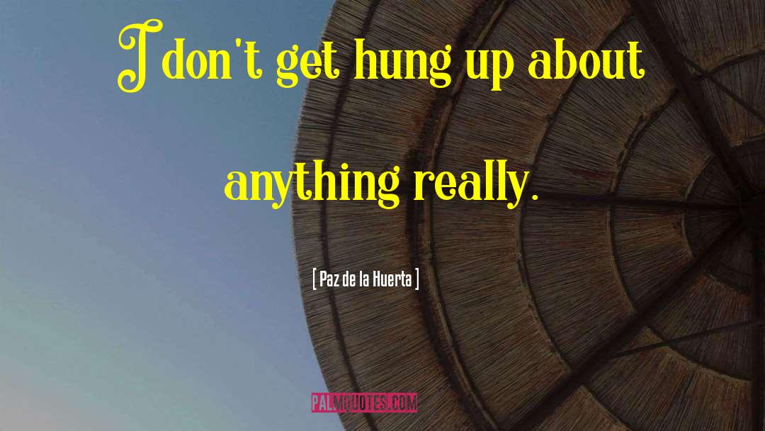 Paz De La Huerta Quotes: I don't get hung up