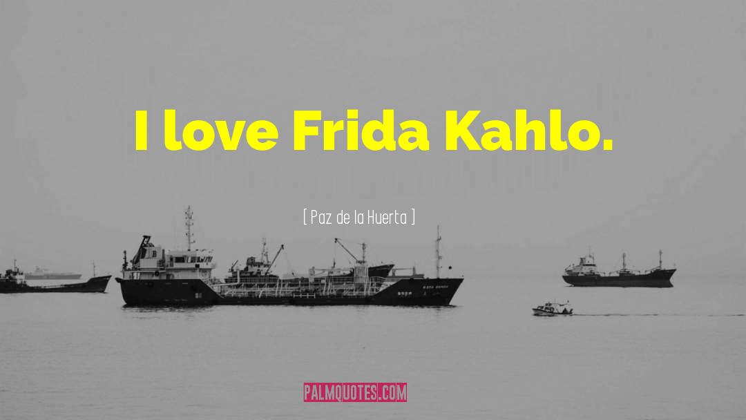 Paz De La Huerta Quotes: I love Frida Kahlo.