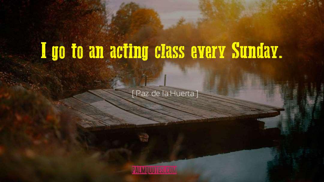 Paz De La Huerta Quotes: I go to an acting