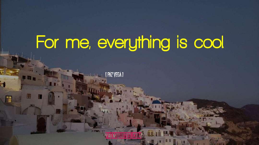 Paz Vega Quotes: For me, everything is cool.