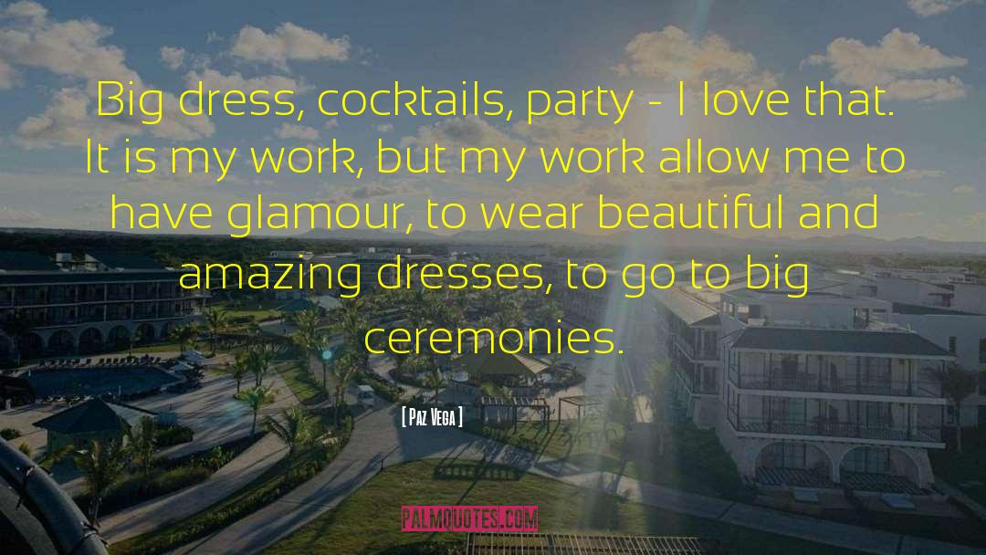 Paz Vega Quotes: Big dress, cocktails, party -