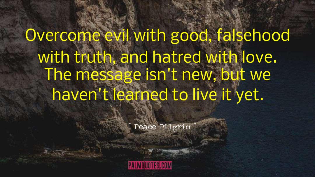 Peace Pilgrim Quotes: Overcome evil with good, falsehood