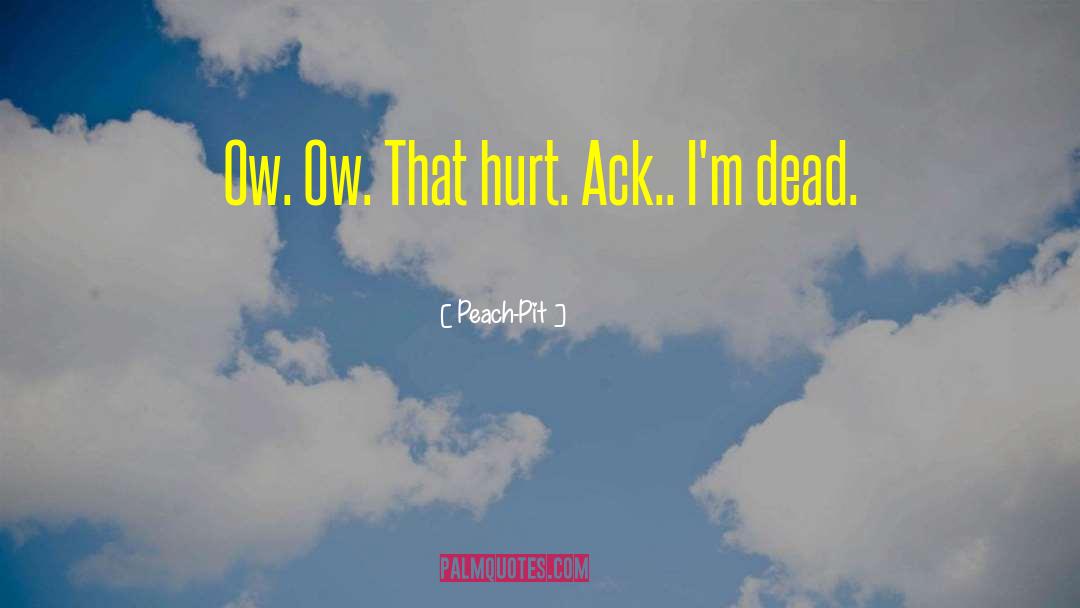 Peach-Pit Quotes: Ow. Ow. That hurt. Ack..