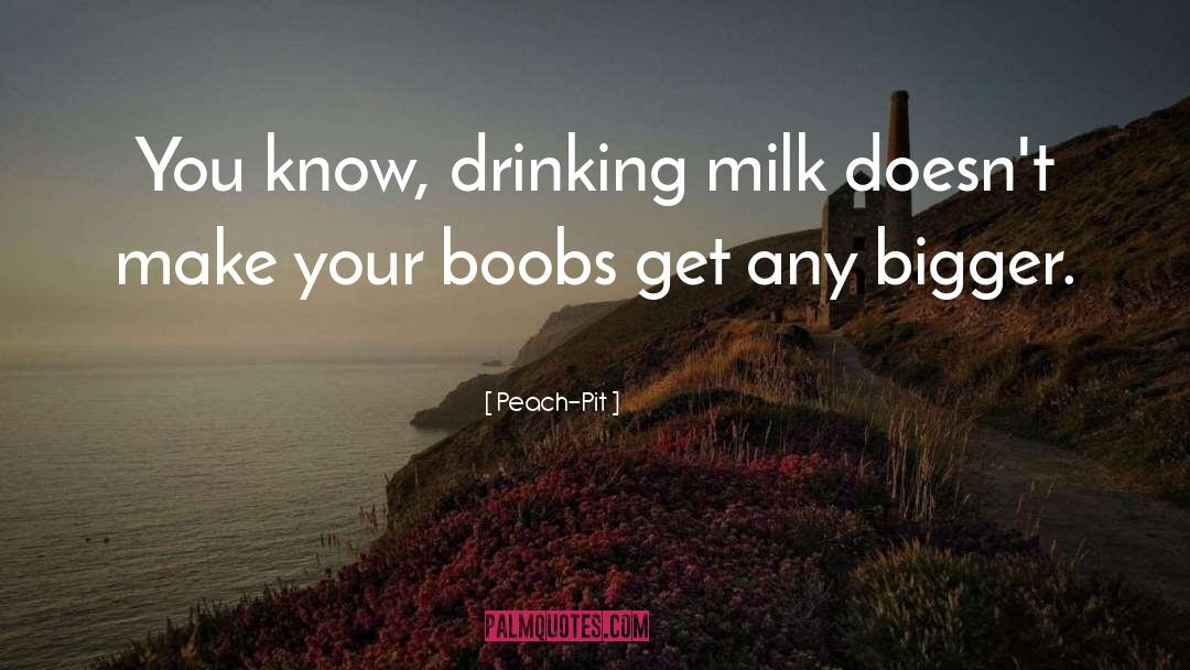 Peach-Pit Quotes: You know, drinking milk doesn't