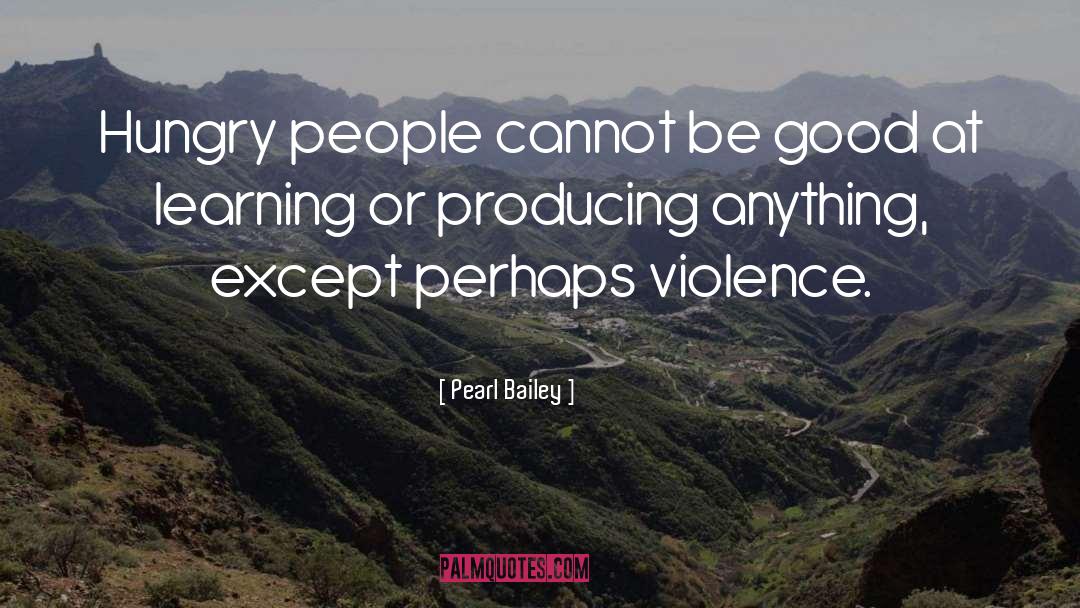 Pearl Bailey Quotes: Hungry people cannot be good