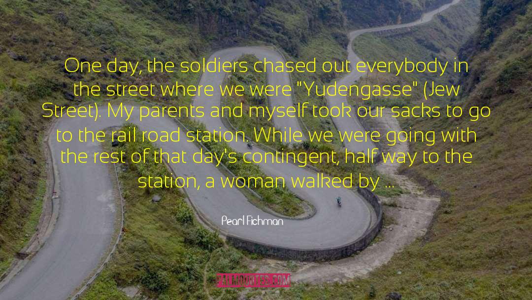 Pearl Fichman Quotes: One day, the soldiers chased