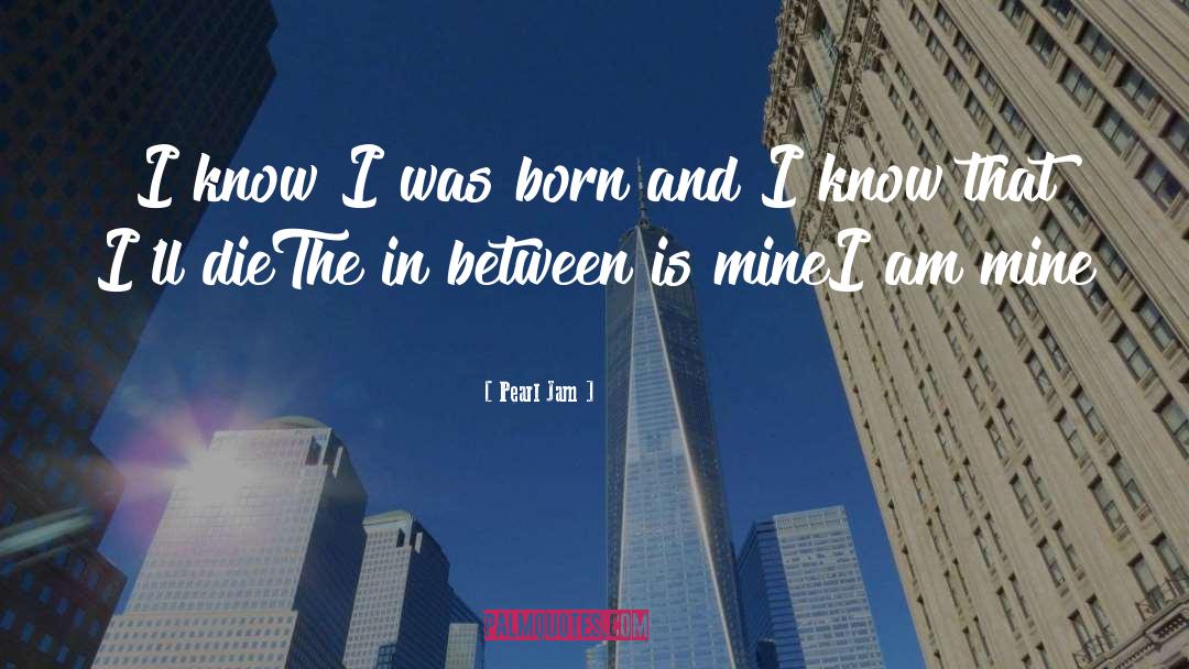 Pearl Jam Quotes: I know I was born