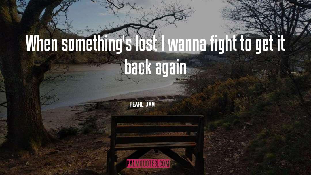Pearl Jam Quotes: When something's lost I wanna