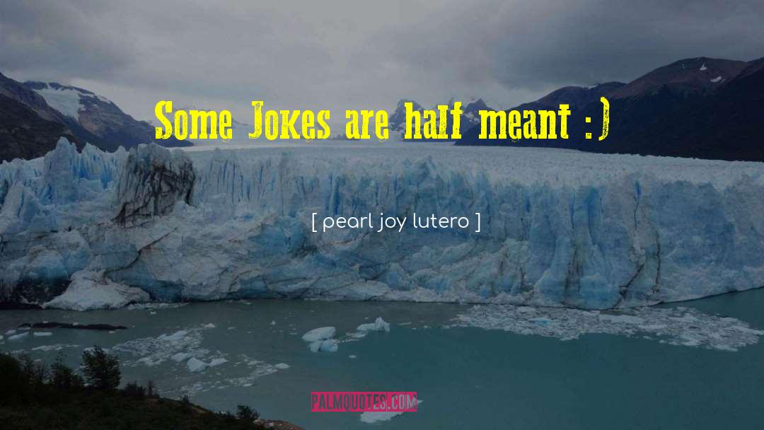 Pearl Joy Lutero Quotes: Some Jokes are half meant