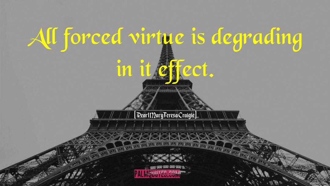 Pearl Mary Teresa Craigie Quotes: All forced virtue is degrading