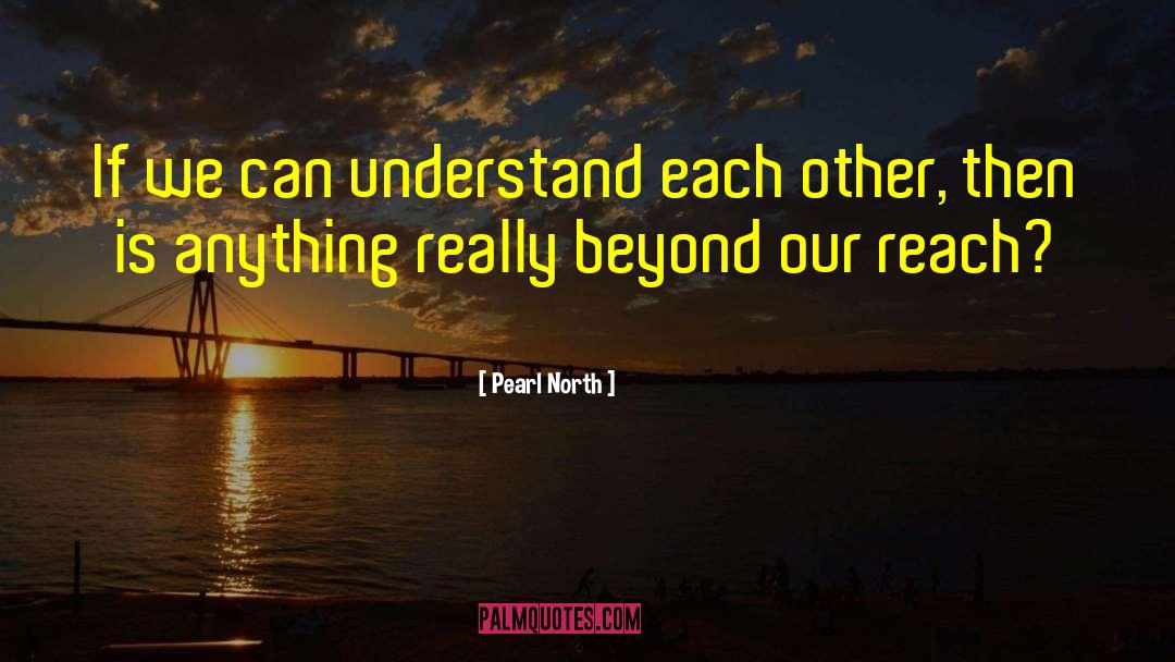 Pearl North Quotes: If we can understand each