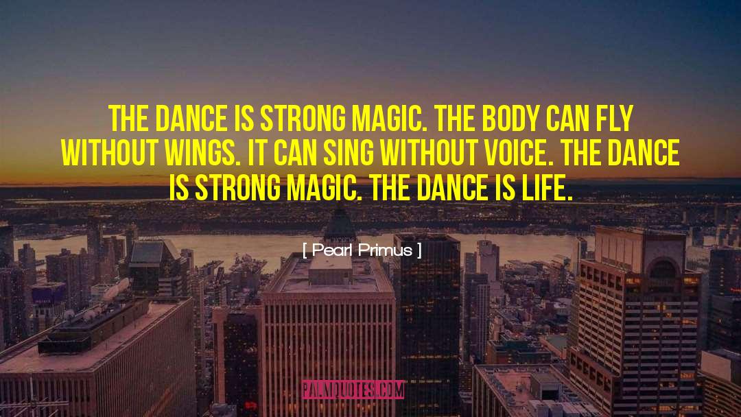 Pearl Primus Quotes: The dance is strong magic.