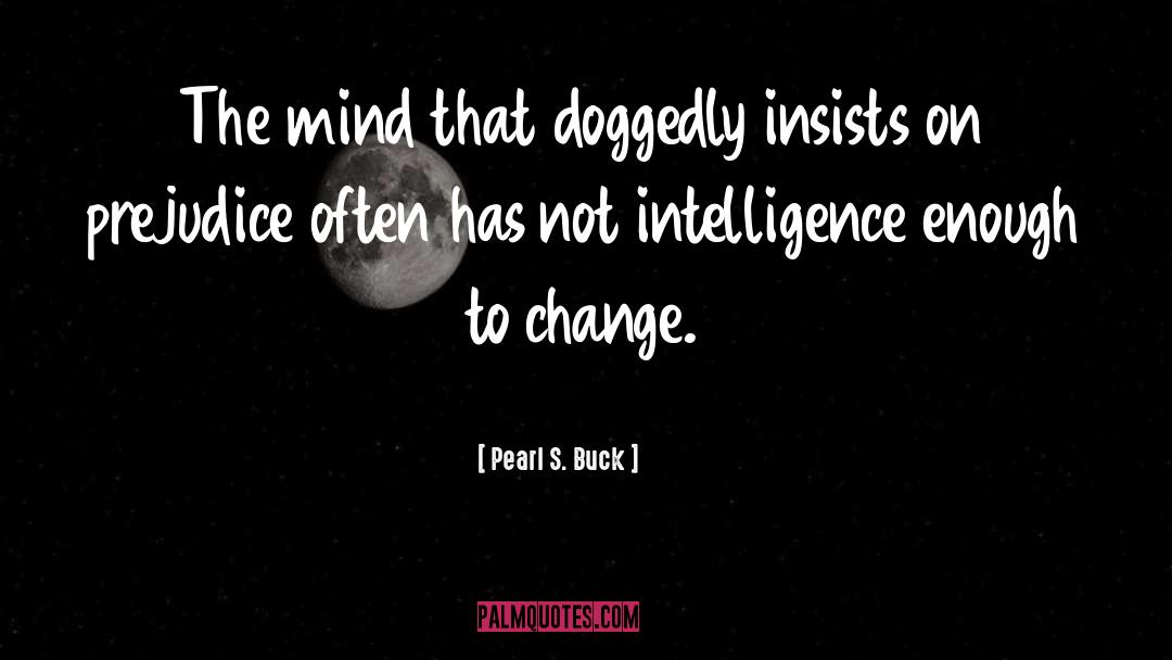 Pearl S. Buck Quotes: The mind that doggedly insists