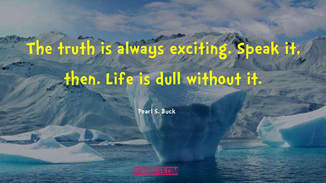 Pearl S. Buck Quotes: The truth is always exciting.