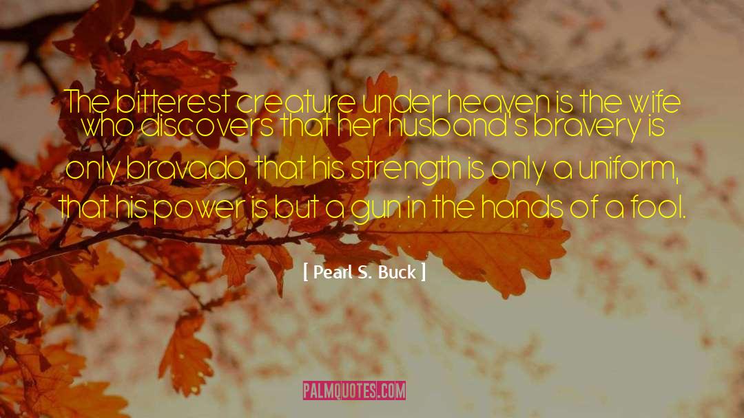 Pearl S. Buck Quotes: The bitterest creature under heaven