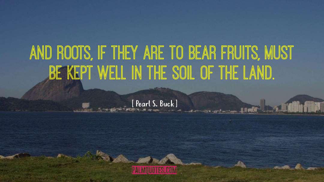 Pearl S. Buck Quotes: And roots, if they are